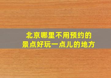 北京哪里不用预约的景点好玩一点儿的地方