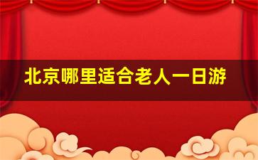 北京哪里适合老人一日游