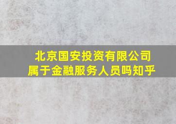 北京国安投资有限公司属于金融服务人员吗知乎