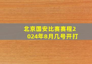 北京国安比赛赛程2024年8月几号开打