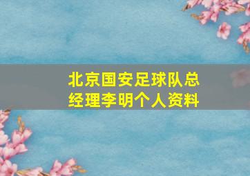 北京国安足球队总经理李明个人资料