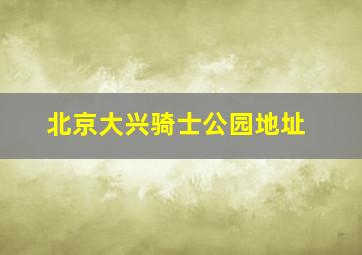 北京大兴骑士公园地址