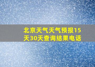 北京天气天气预报15天30天查询结果电话