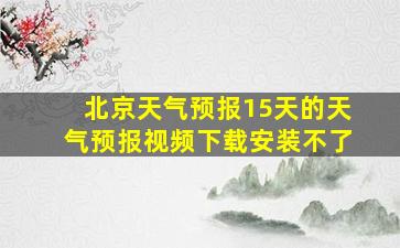 北京天气预报15天的天气预报视频下载安装不了