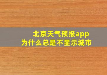 北京天气预报app为什么总是不显示城市