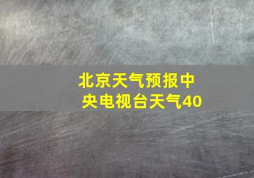 北京天气预报中央电视台天气40