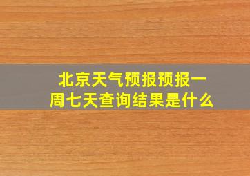 北京天气预报预报一周七天查询结果是什么