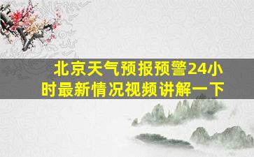 北京天气预报预警24小时最新情况视频讲解一下