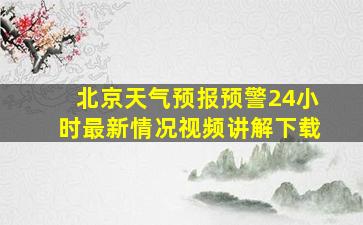 北京天气预报预警24小时最新情况视频讲解下载