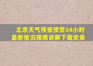 北京天气预报预警24小时最新情况视频讲解下载安装