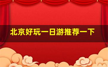 北京好玩一日游推荐一下