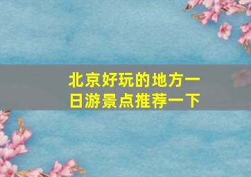 北京好玩的地方一日游景点推荐一下