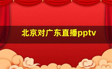 北京对广东直播pptv