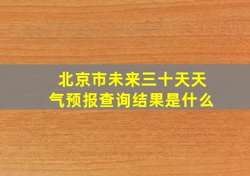 北京市未来三十天天气预报查询结果是什么