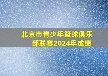 北京市青少年篮球俱乐部联赛2024年成绩