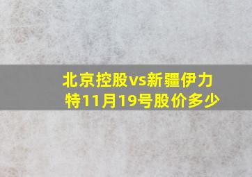 北京控股vs新疆伊力特11月19号股价多少