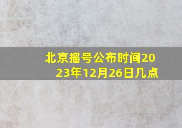 北京摇号公布时间2023年12月26日几点