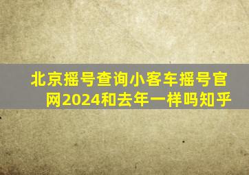 北京摇号查询小客车摇号官网2024和去年一样吗知乎