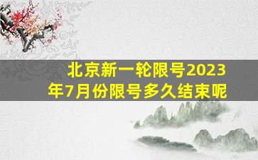 北京新一轮限号2023年7月份限号多久结束呢