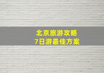 北京旅游攻略7日游最佳方案