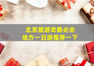 北京旅游攻略必去地方一日游推荐一下