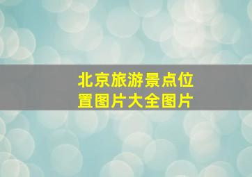 北京旅游景点位置图片大全图片