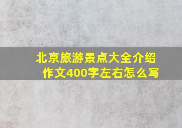 北京旅游景点大全介绍作文400字左右怎么写