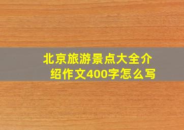 北京旅游景点大全介绍作文400字怎么写