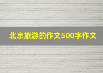 北京旅游的作文500字作文