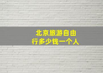 北京旅游自由行多少钱一个人