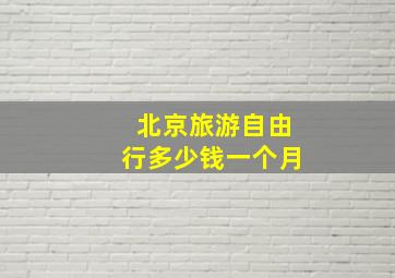 北京旅游自由行多少钱一个月