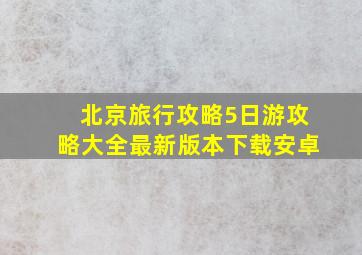 北京旅行攻略5日游攻略大全最新版本下载安卓