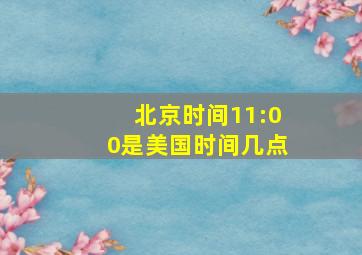 北京时间11:00是美国时间几点