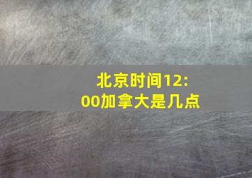 北京时间12:00加拿大是几点