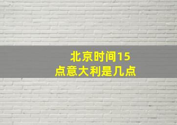 北京时间15点意大利是几点