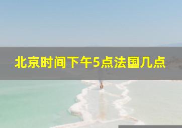 北京时间下午5点法国几点