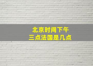 北京时间下午三点法国是几点