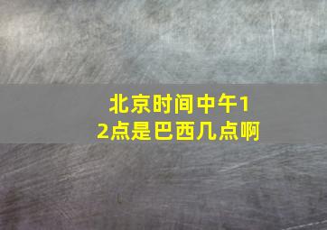 北京时间中午12点是巴西几点啊