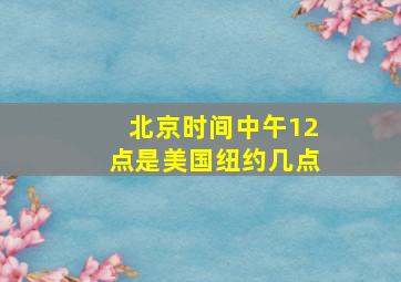 北京时间中午12点是美国纽约几点