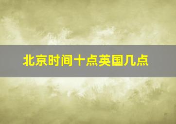 北京时间十点英国几点