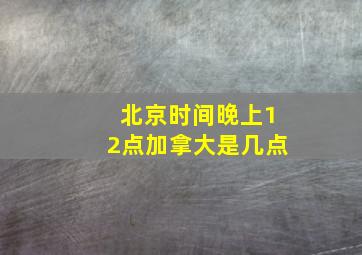 北京时间晚上12点加拿大是几点