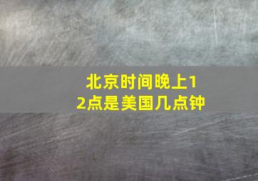 北京时间晚上12点是美国几点钟