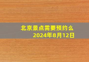 北京景点需要预约么2024年8月12日