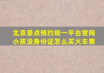 北京景点预约统一平台官网小孩没身份证怎么买火车票