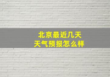 北京最近几天天气预报怎么样