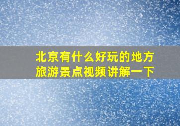 北京有什么好玩的地方旅游景点视频讲解一下