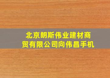 北京朗斯伟业建材商贸有限公司向伟昌手机