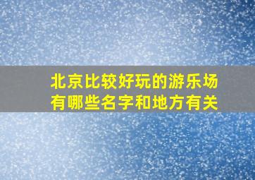 北京比较好玩的游乐场有哪些名字和地方有关