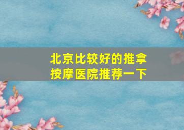 北京比较好的推拿按摩医院推荐一下