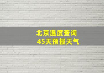 北京温度查询45天预报天气